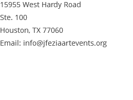 15955 West Hardy Road Ste. 100 Houston, TX 77060 Email: info@jfeziaartevents.org 